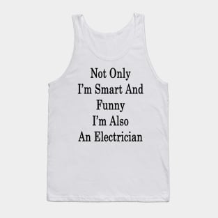 Not Only I'm Smart And Funny I'm Also An Electrician Tank Top